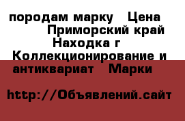 породам марку › Цена ­ 1 000 - Приморский край, Находка г. Коллекционирование и антиквариат » Марки   